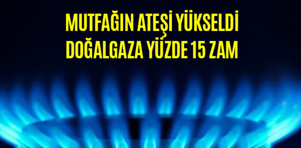 MUTFAĞIN ATEŞİ YÜKSELDİ DOĞALGAZA YÜZDE 15 ZAM
