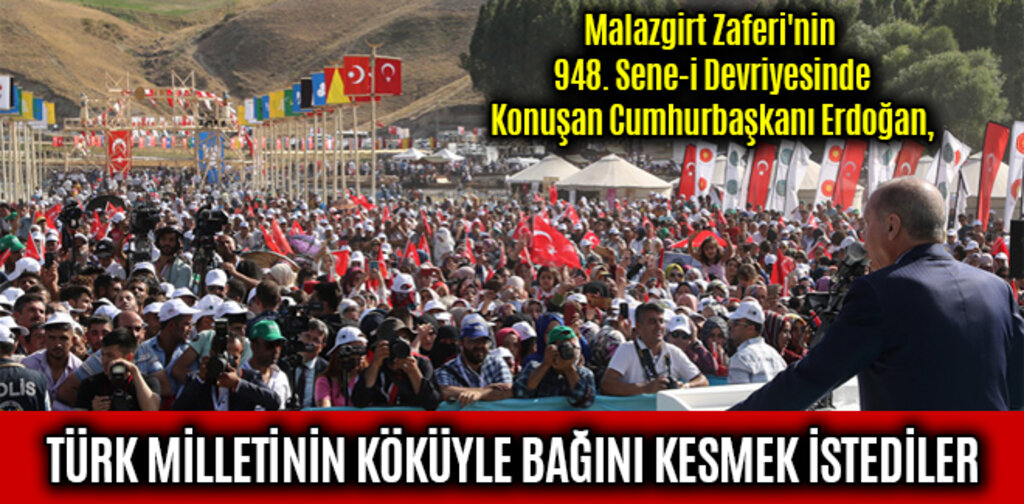 ERDOĞAN, TÜRK MİLLETİNİN KÖKÜYLE BAĞINI KESMEK İSTEDİLER