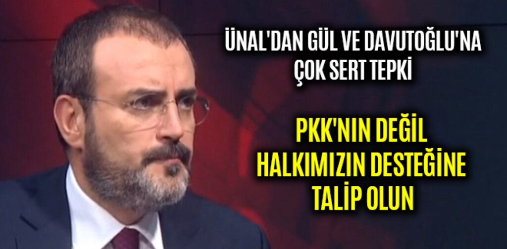 ÜNAL'DAN GÜL VE DAVUTOĞLU'NA ÇOK SERT TEPKİ PKK'NIN DEĞİL HALKIMIZIN DESTEĞİNE TALİP OLUN