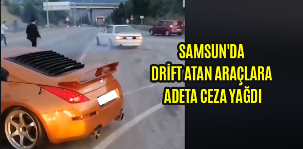SAMSUN'DA DRİFT ATAN ARAÇLARA ADETA CEZA YAĞDI