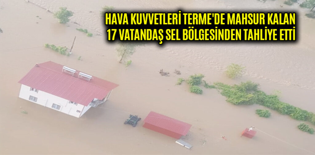 TERME'DE MAHSUR KALAN 17 VATANDAŞ SEL BÖLGESİNDEN TAHLİYE ETTİ