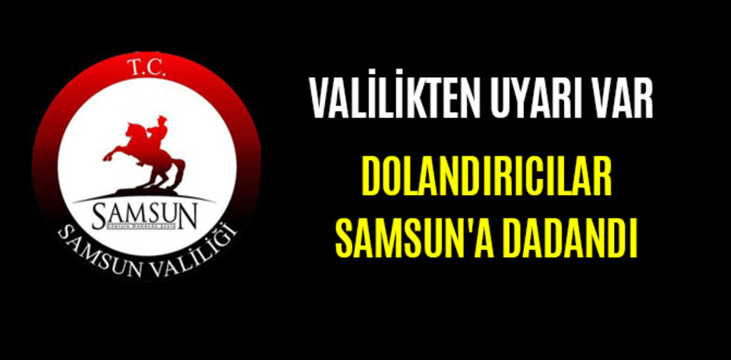 VALİLİKTEN UYARI VAR DOLANDIRICILAR SAMSUN'A DADANDI