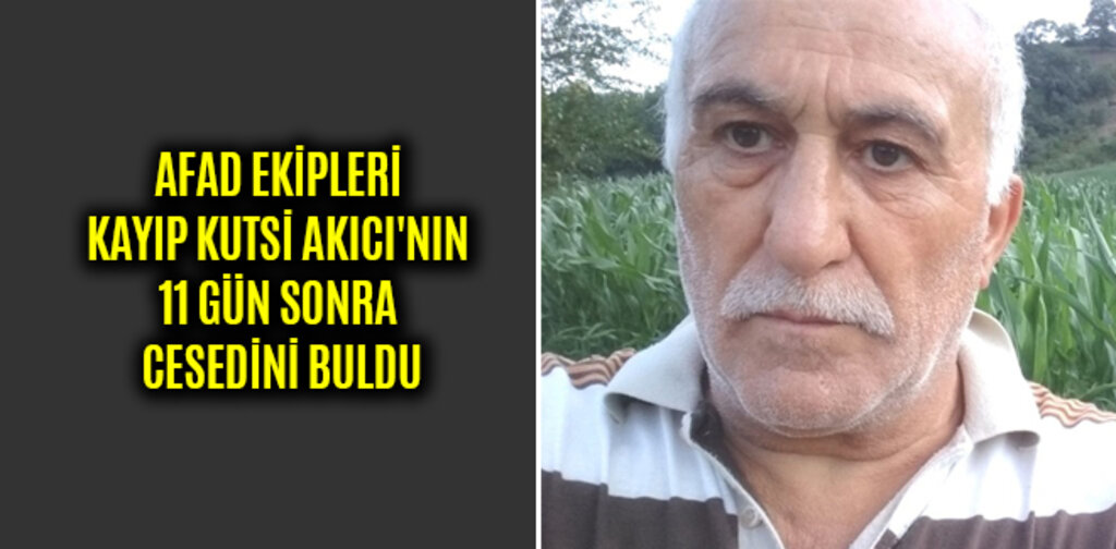 AFAD EKİPLERİ KAYIP KUTSİ AKICI'NIN 11 GÜN SONRA CESEDİNİ BULDU