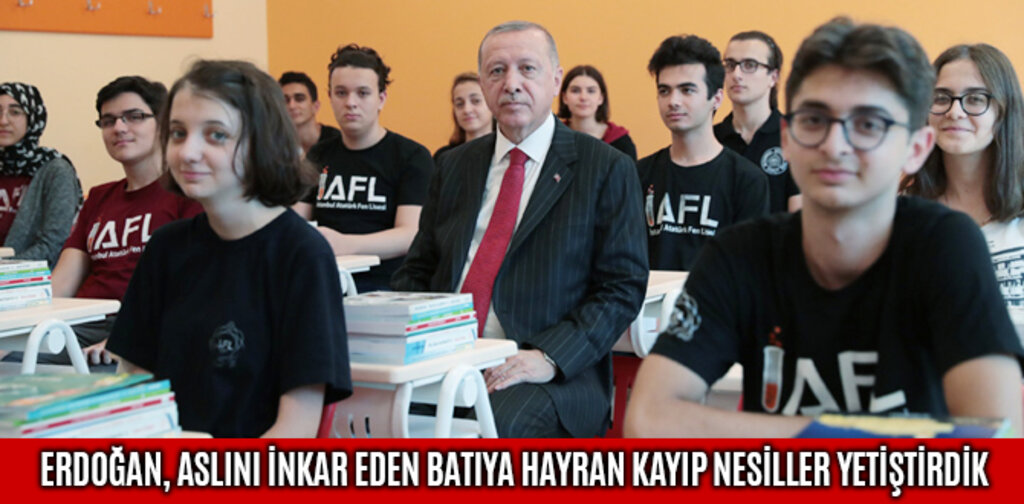 ERDOĞAN, ASLINI İNKAR EDEN BATIYA HAYRAN KAYIP NESİLLER YETİŞTİRDİK