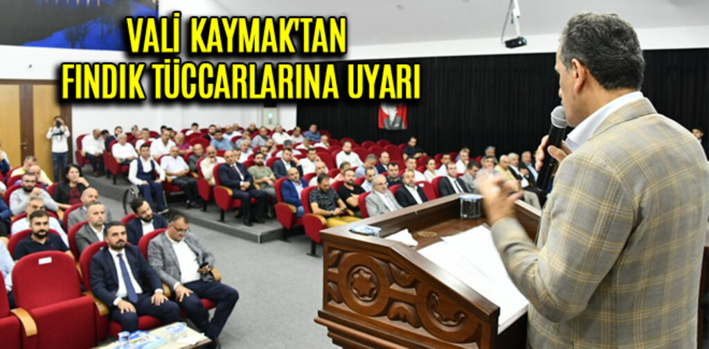VALİ KAYMAK'TAN FINDIK TÜCCARLARINA UYARI