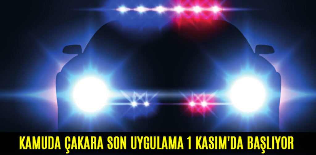 KAMUDA ÇAKARA SON UYGULAMA 1 KASIM'DA BAŞLIYOR