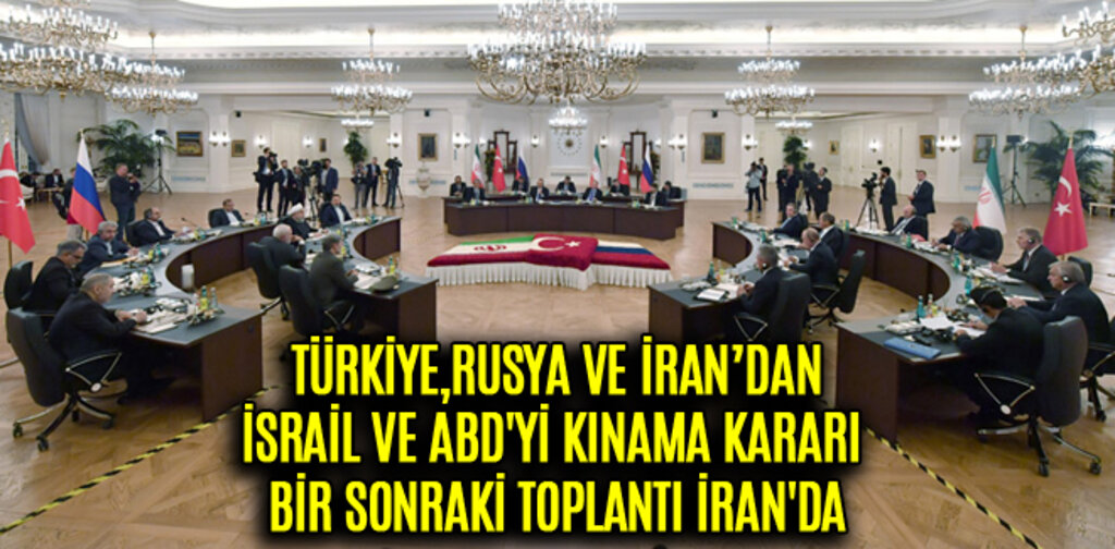 ÜÇLÜ ZİRVEDE İSRAİL VE ABD'Yİ KINAMA KARARI BİR SONRAKİ TOPLANTI İRAN'DA
