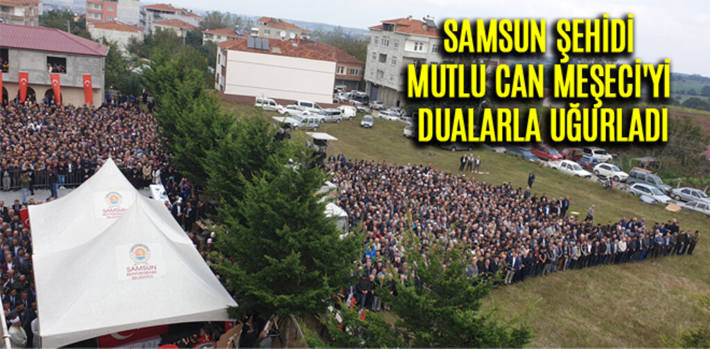 SAMSUN ŞEHİDİ MUTLU CAN MEŞECİ'Yİ GÖZYAŞLARI İLE UĞURLADI