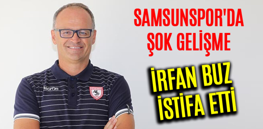 SAMSUNSPOR'DA ŞOK GELİŞME İRFAN BUZ İSTİFA ETTİ