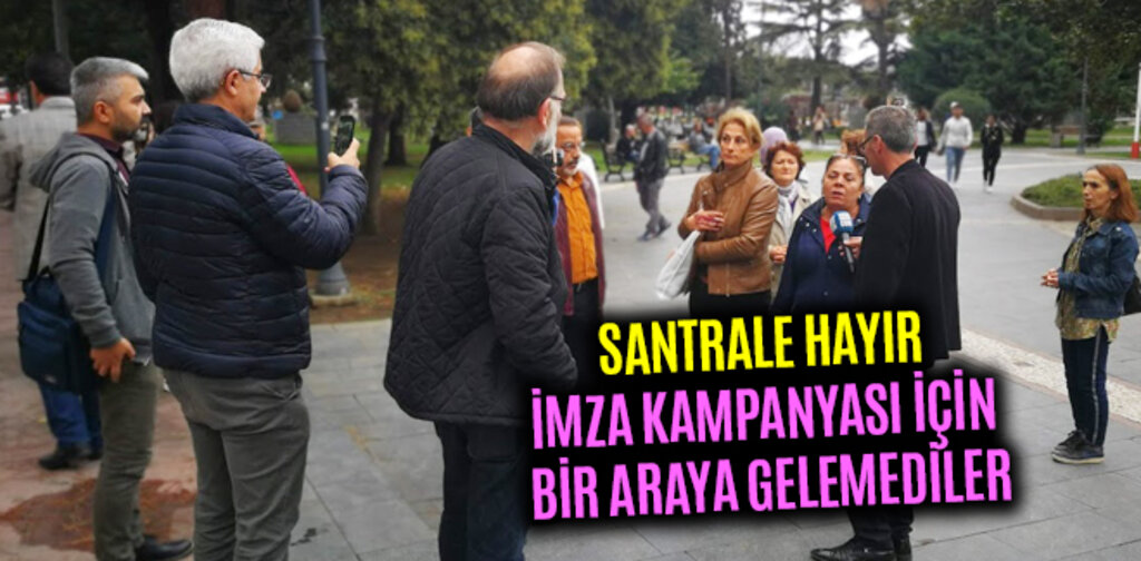 SANTRALE HAYIR İMZA KAMPANYASI İÇİN BİR ARAYA GELEMEDİLER
