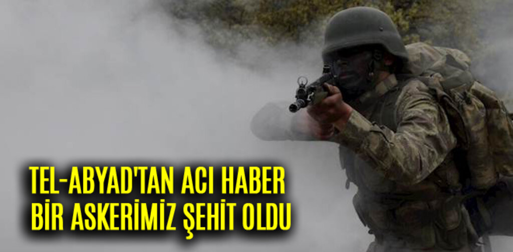 TEL-ABYAD'TAN ACI HABER BİR ASKERİMİZ ŞEHİT OLDU