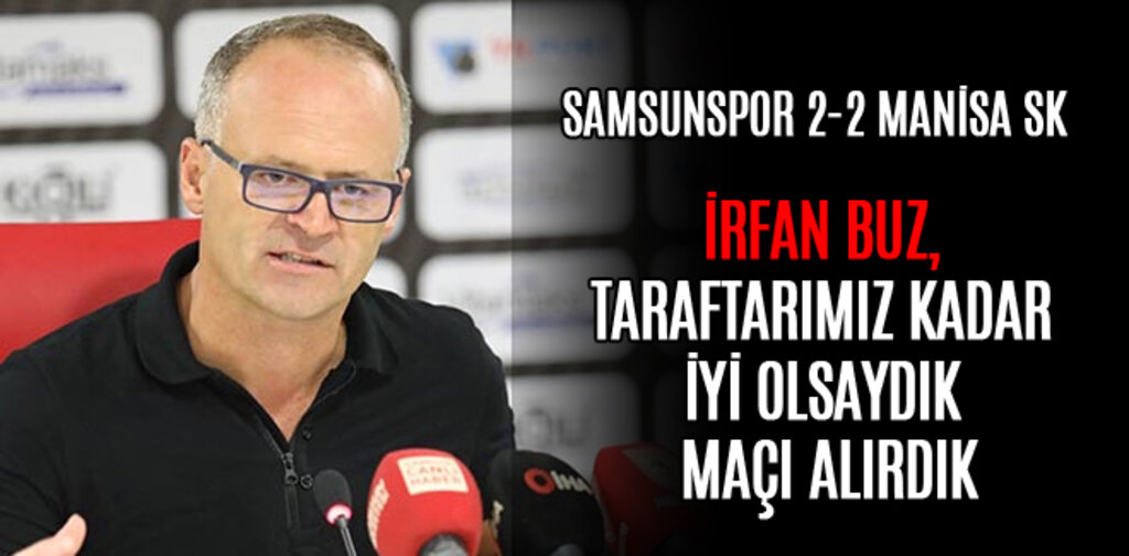İRFAN BUZ, TARAFTARIMIZ KADAR İYİ OLSAYDIK MAÇI ALIRDIK
