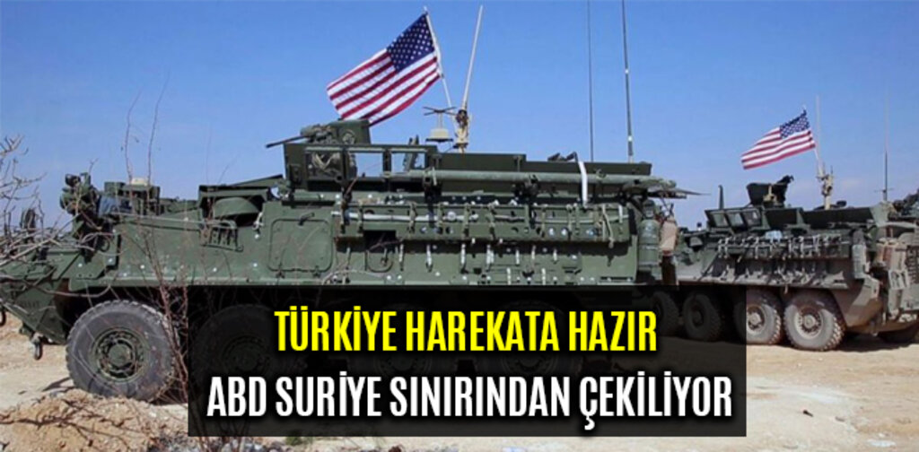 TÜRKİYE HAREKATA HAZIR ABD SURİYE SINIRINDAN ÇEKİLİYOR