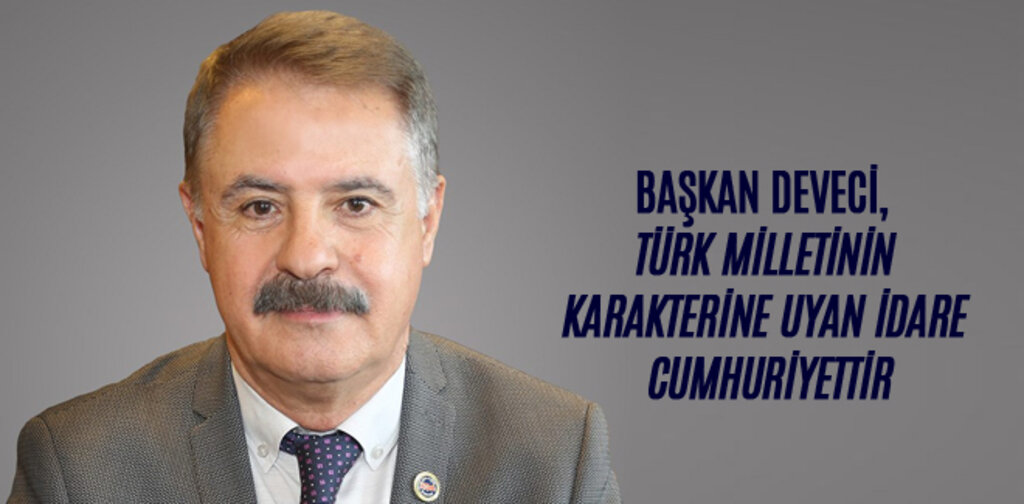 DEVECİ, TÜRK MİLLETİNİN KARAKTERİNE UYAN İDARE CUMHURİYETTİR