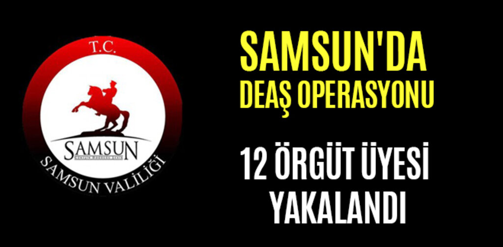 SAMSUN'DA DEAŞ OPERASYONU 12 ÖRGÜT ÜYESİ YAKALANDI