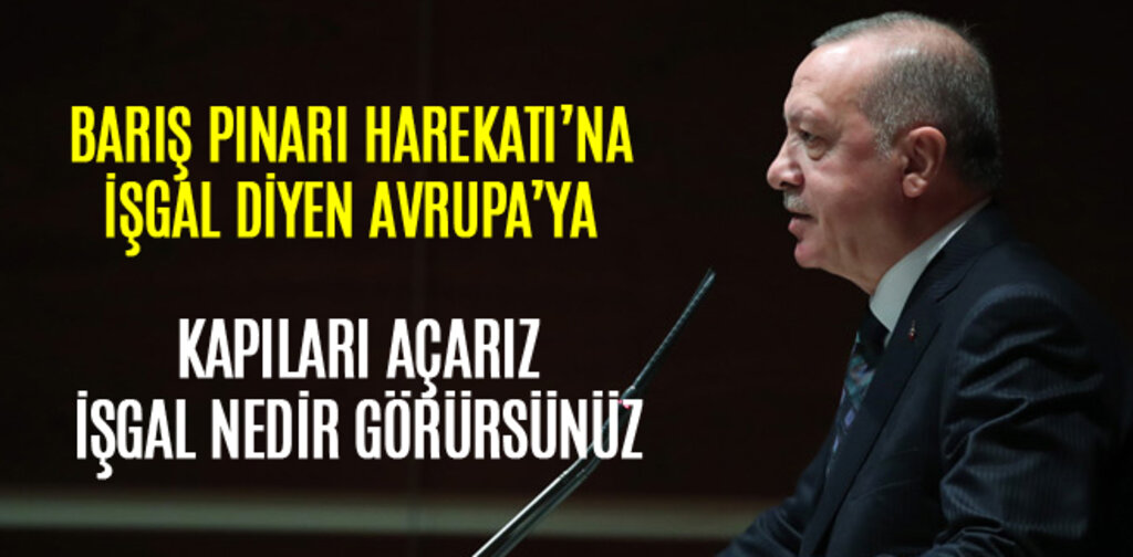 ERDOĞAN, KAPILARI AÇARIZ İŞGAL NEYMİŞ GÖRÜRSÜNÜZ