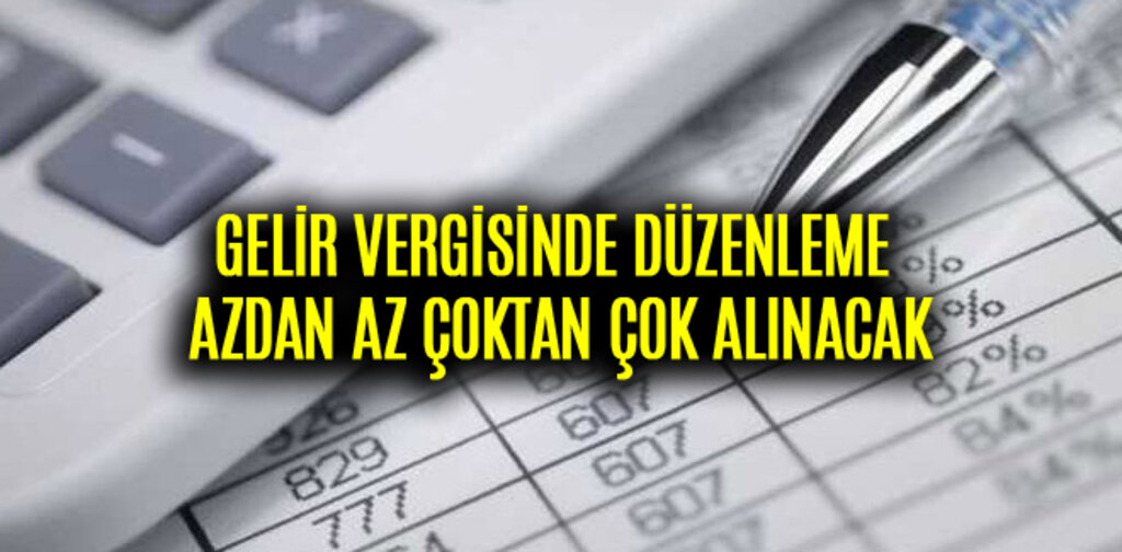 GELİR VERGİSİNDE DÜZENLEME AZDAN AZ ÇOKTAN ÇOK ALINACAK