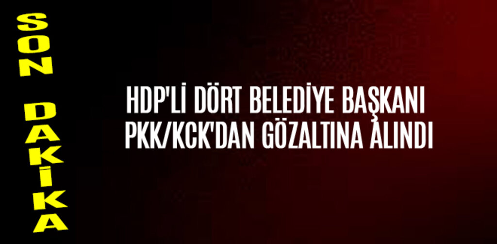 HDP'Lİ DÖRT BELEDİYE BAŞKANI PKK/KCK'DAN GÖZALTINA ALINDI