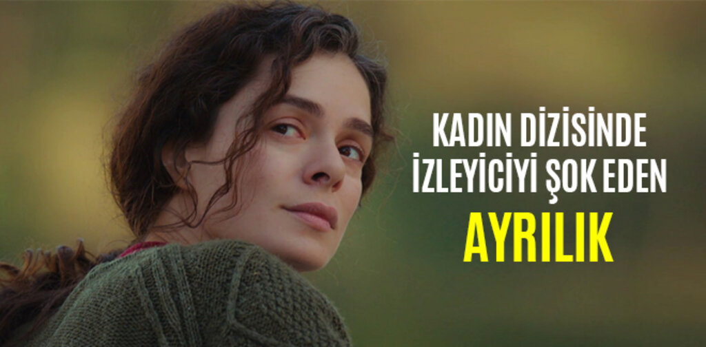 KADIN DİZİSİNDE İZLEYİCİYİ ŞOK EDEN AYRILIK