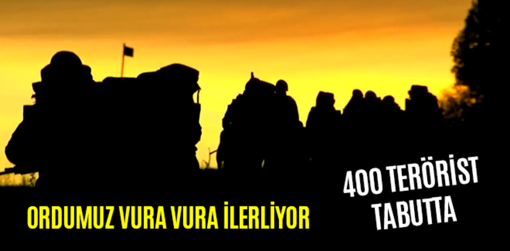 ORDUMUZ VURA VURA İLERLİYOR 400 TERÖRİST TABUTTA