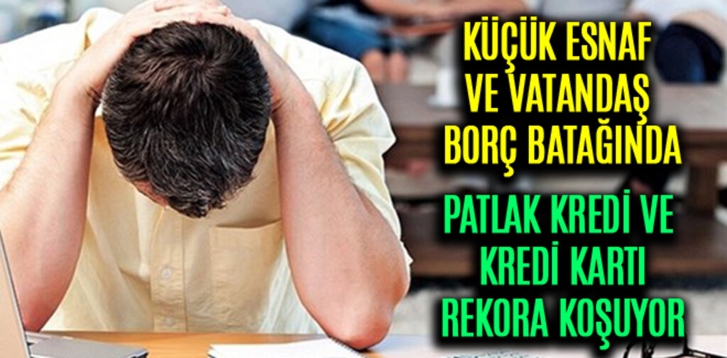 KÜÇÜK ESNAF VE VATANDAŞ BORÇ BATAĞINDA