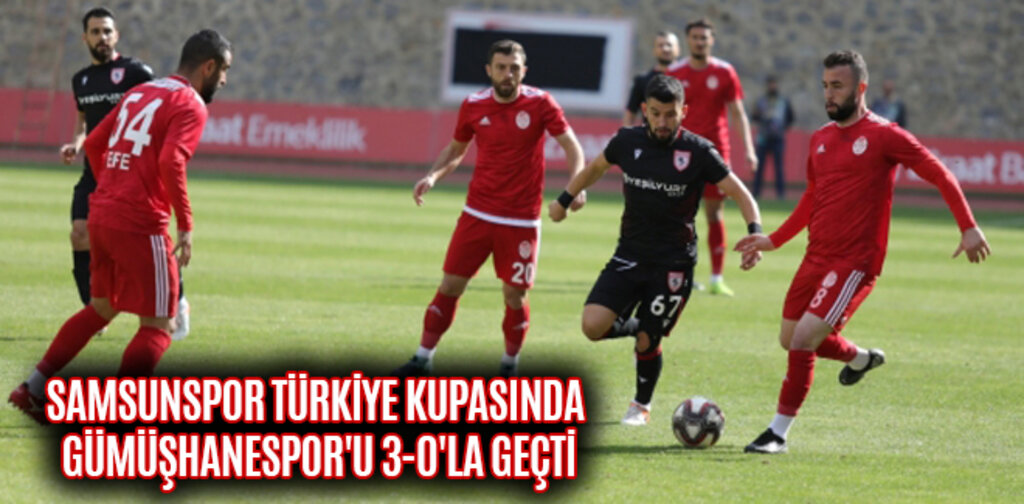 SAMSUNSPOR TÜRKİYE KUPASINDA GÜMÜŞHANESPOR'U 3-0'LA GEÇTİ