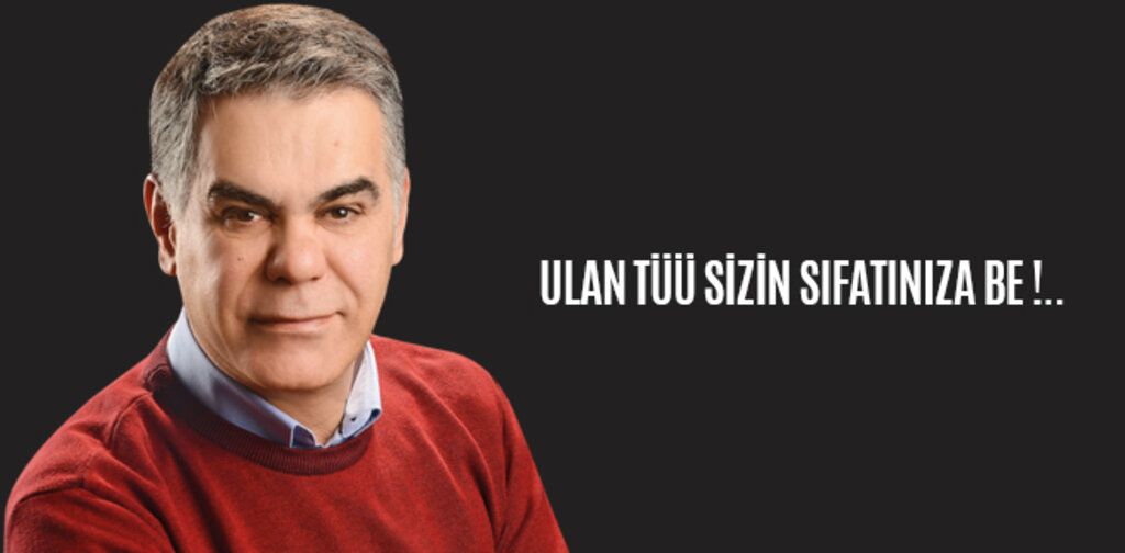 ULAN TÜÜ SİZİN SIFATINIZA BE !..
