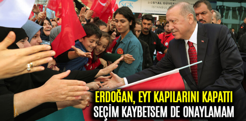 ERDOĞAN, SEÇİM KAYBETSEM DE EYT'Yİ ONAYLAMAM