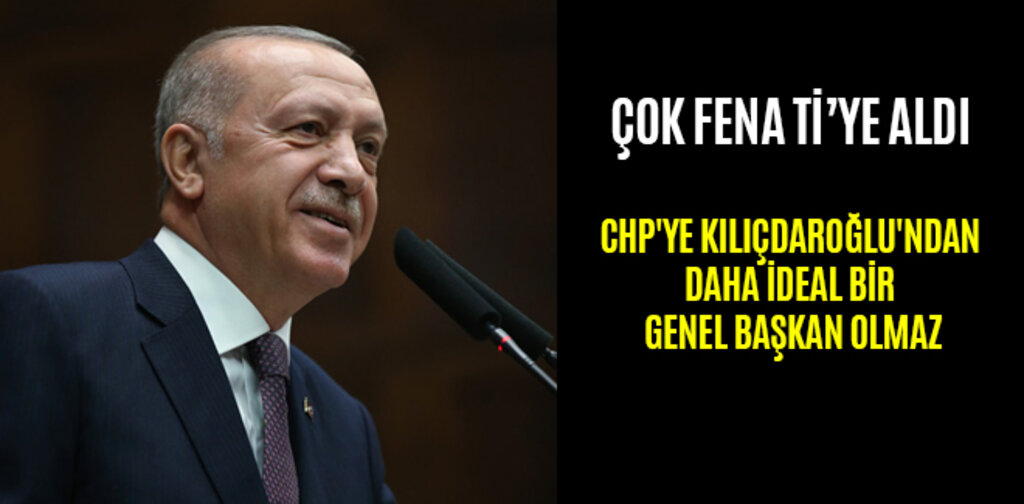 ERDOĞAN, CHP'YE KILIÇDAROĞLU'NDAN DAHA İDEAL BİR GENEL BAŞKAN OLMAZ