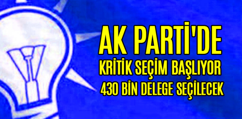 AK PARTİ'DE KRİTİK SEÇİM BAŞLIYOR 430 BİN DELEGE SEÇİLECEK