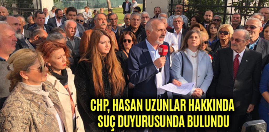 CHP, HASAN UZUNLAR HAKKINDA SUÇ DUYURUSUNDA BULUNDU
