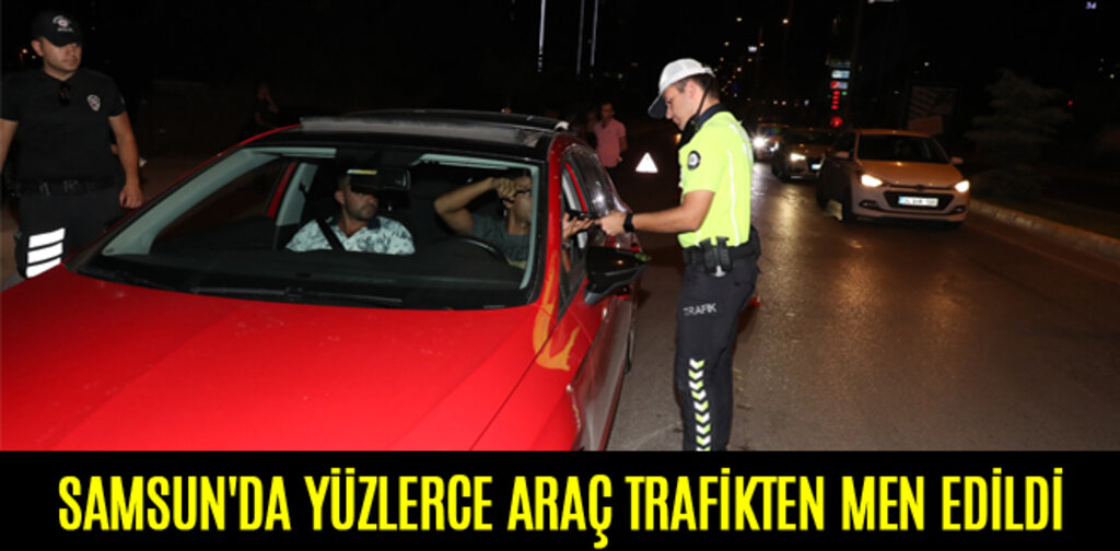 SAMSUN'DA YÜZLERCE ARAÇ TRAFİKTEN MEN EDİLDİ