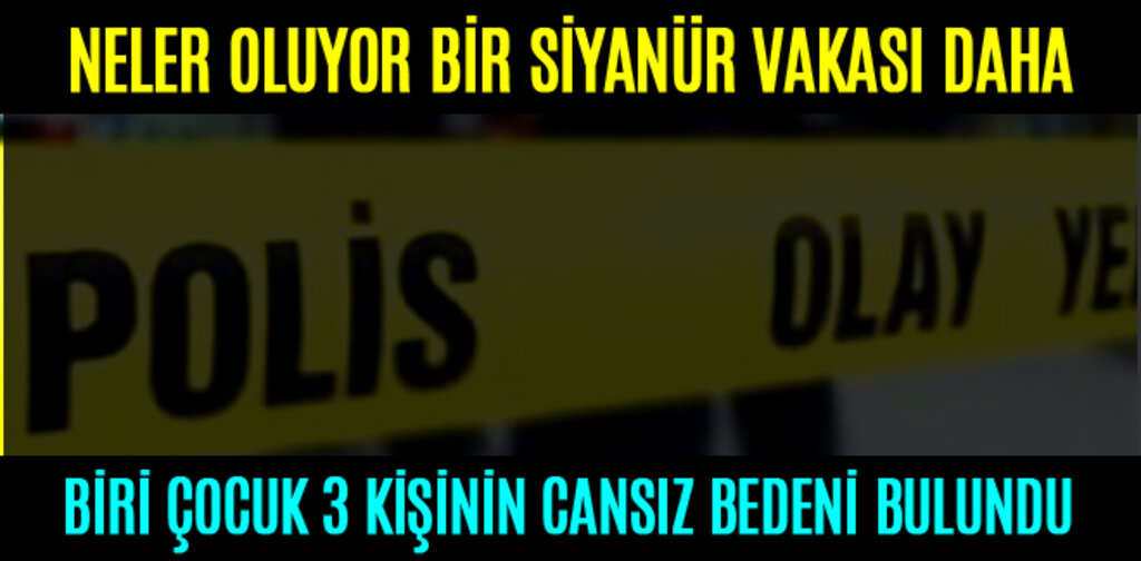 BİR SİYANÜR VAKASI DAHA BİRİ ÇOCUK 3 KİŞİNİN CANSIZ BEDENİ BULUNDU