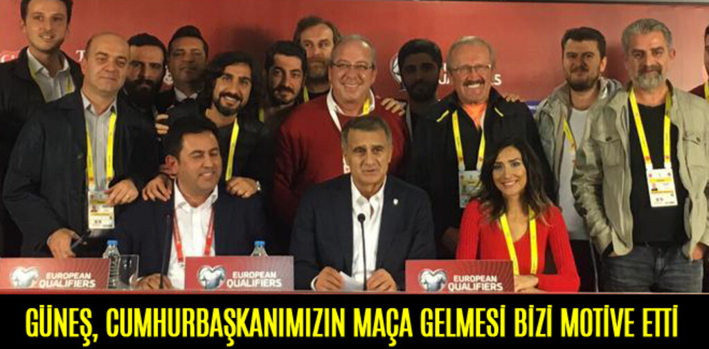 GÜNEŞ, CUMHURBAŞKANIMIZIN MAÇA GELMESİ BİZİ MOTİVE ETTİ
