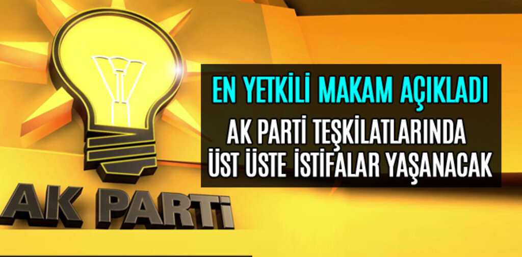 AK PARTİ TEŞKİLATLARINDA ÜST ÜSTE İSTİFALAR YAŞANACAK