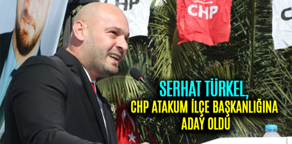 SERHAT TÜRKEL, CHP ATAKUM İLÇE BAŞKANLIĞINA ADAY OLDU