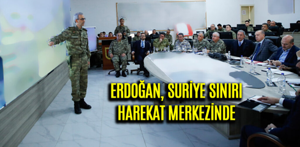ERDOĞAN, SURİYE SINIRI HAREKAT MERKEZİNDE
