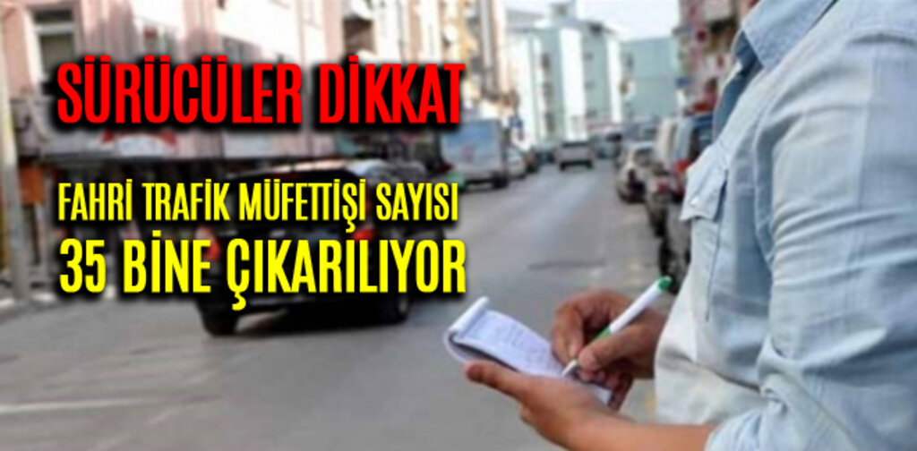 FAHRİ TRAFİK MÜFETTİŞİ SAYISI 35 BİNE ÇIKARILIYOR