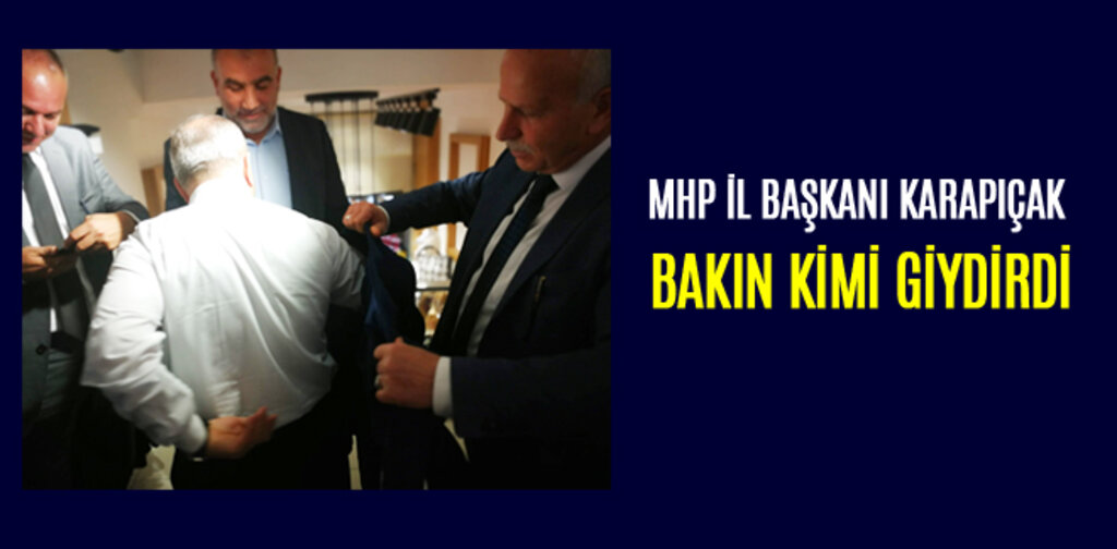 MHP İL BAŞKANI KARAPIÇAK, BAKIN KİMİ GİYDİRDİ