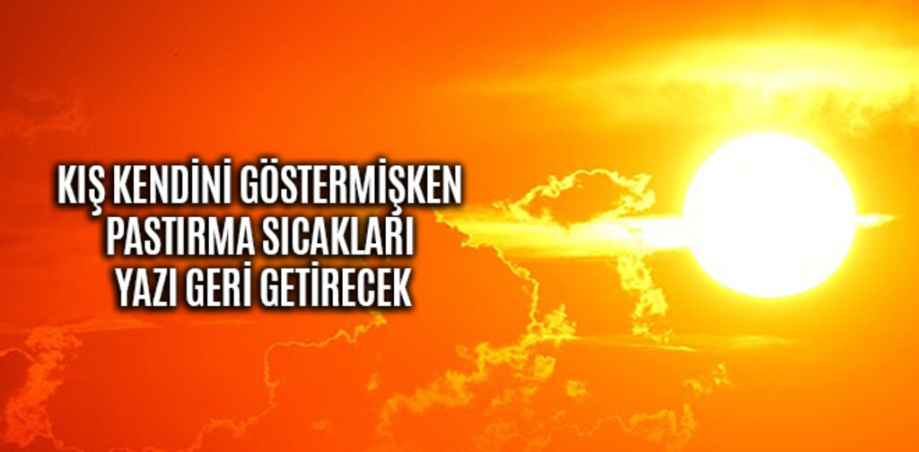 KIŞ KENDİNİ GÖSTERMİŞKEN PASTIRMA SICAKLARI YAZI GERİ GETİRECEK