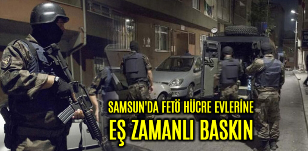 SAMSUN'DA FETÖ HÜCRE EVLERİNE EŞ ZAMANLI BASKIN