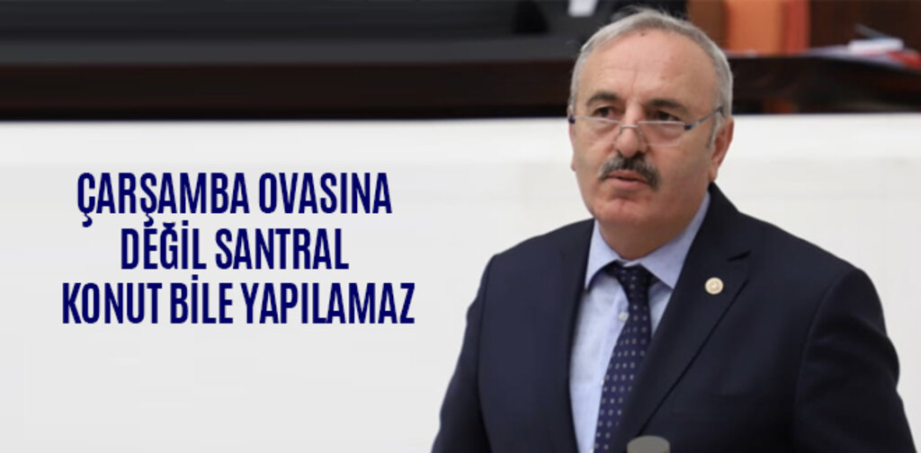 BEDRİ YAŞAR, ÇARŞAMBA OVASINA DEĞİL SANTRAL KONUT BİLE YAPILAMAZ