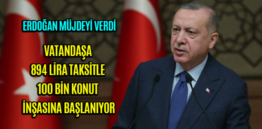 VATANDAŞA 894 LİRA TAKSİTLE 100 BİN KONUT İNŞASINA BAŞLANIYOR