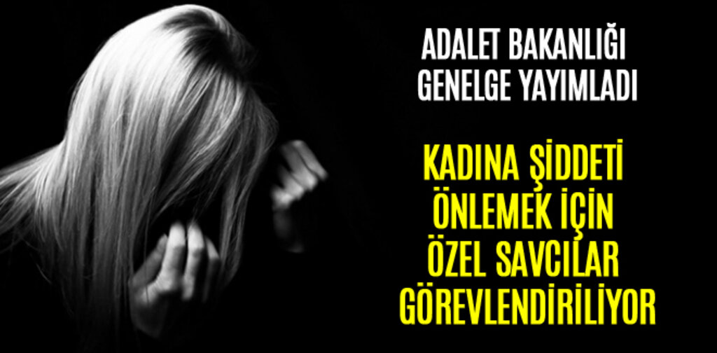 KADINA ŞİDDETİ ÖNLEMEK İÇİN ÖZEL SAVCILAR GÖREVLENDİRİLİYOR