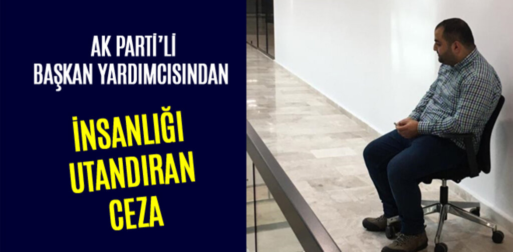 BAŞKAN YARDIMCISINDAN İNSANLIĞI UTANDIRAN CEZA