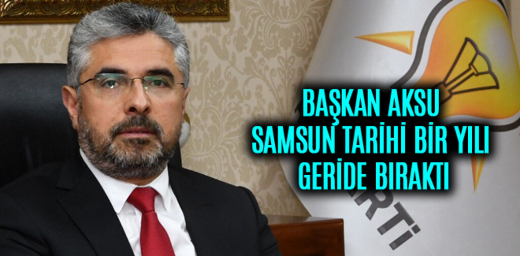 BAŞKAN AKSU, SAMSUN TARİHİ BİR YILI GERİDE BIRAKTI