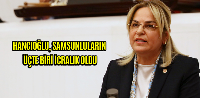 HANCIOĞLU, SAMSUNLULARIN ÜÇTE BİRİ İCRALIK OLDU