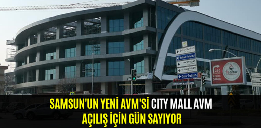 SAMSUN'UN YENİ AVM'Sİ CITY MALL AVM AÇILIŞ İÇİN GÜN SAYIYOR