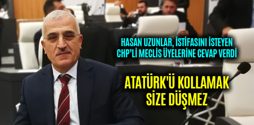 HASAN UZUNLAR, ATATÜRK'Ü KOLLAMAK SİZE DÜŞMEZ