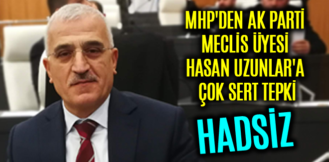 MHP'DEN AK PARTİ MECLİS ÜYESİ HASAN UZUNLAR'A ÇOK SERT TEPKİ